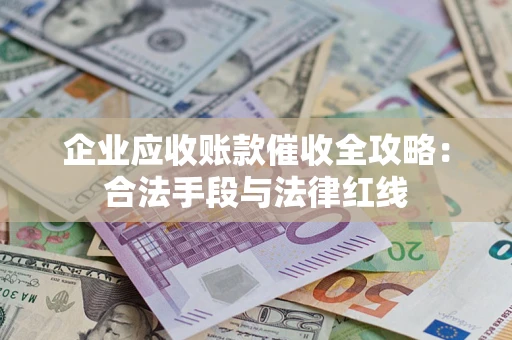 北京企业应收账款催收全攻略：合法手段与法律红线