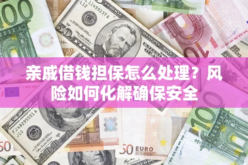 北京亲戚借钱担保怎么处理？风险如何化解确保安全