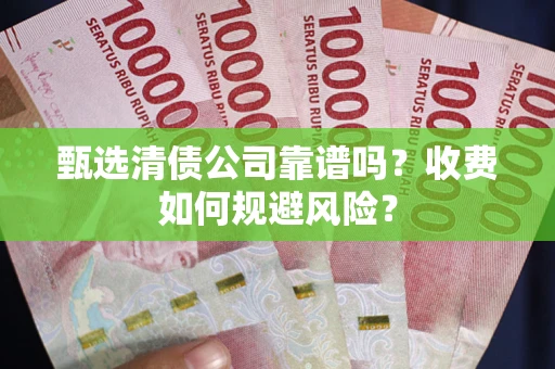 北京甄选清债公司靠谱吗？收费如何规避风险？