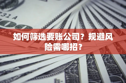 北京如何筛选要账公司？规避风险需哪招？