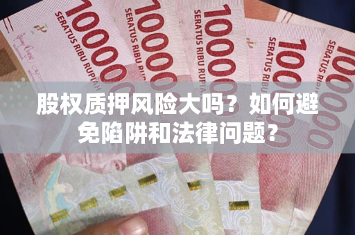 北京股权质押风险大吗？如何避免陷阱和法律问题？