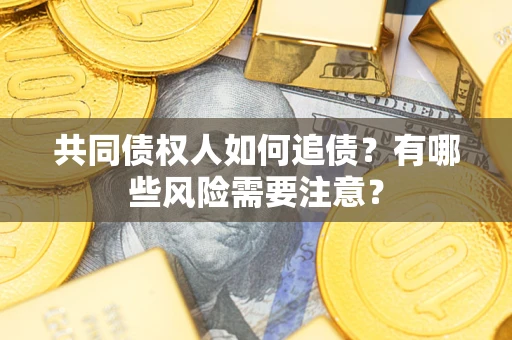 北京共同债权人如何追债？有哪些风险需要注意？
