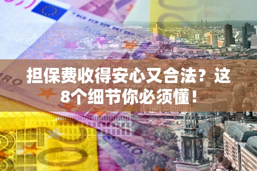 北京担保费收得安心又合法？这8个细节你必须懂！