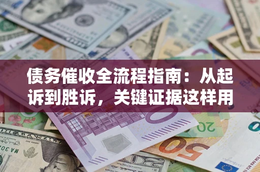 北京债务催收全流程指南：从起诉到胜诉，关键证据这样用
