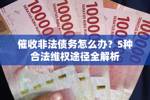 北京催收非法债务怎么办？5种合法维权途径全解析