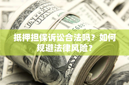 北京抵押担保诉讼合法吗？如何规避法律风险？