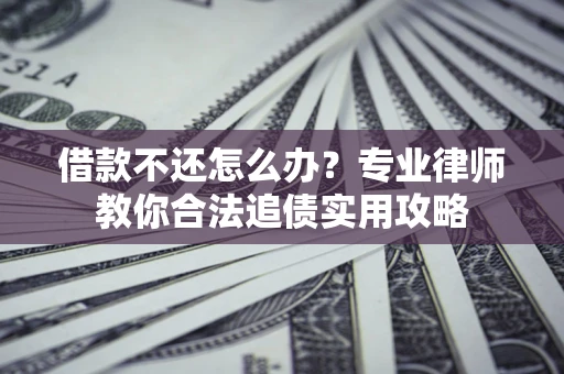 北京借款不还怎么办？专业律师教你合法追债实用攻略