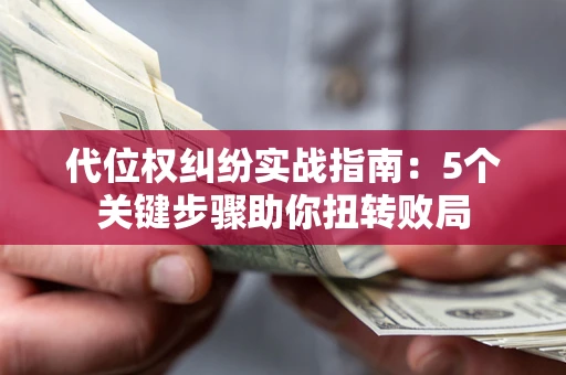 北京代位权纠纷实战指南：5个关键步骤助你扭转败局