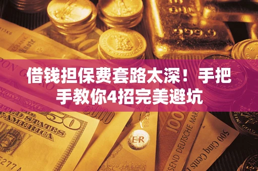 北京借钱担保费套路太深！手把手教你4招完美避坑