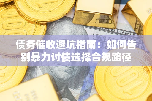 北京债务催收避坑指南：如何告别暴力讨债选择合规路径