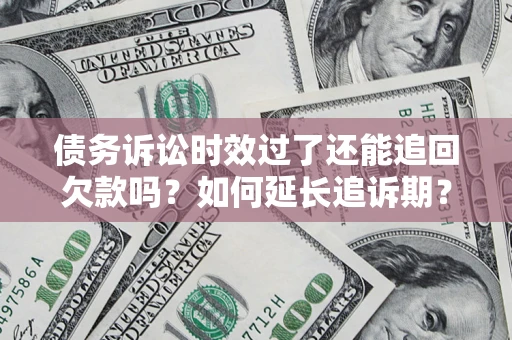 北京债务诉讼时效过了还能追回欠款吗？如何延长追诉期？