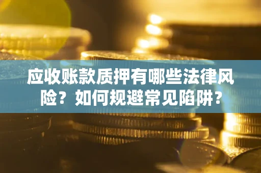 北京应收账款质押有哪些法律风险？如何规避常见陷阱？
