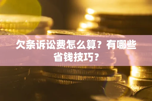 北京欠条诉讼费怎么算？有哪些省钱技巧？