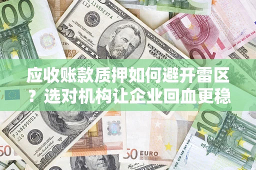 北京应收账款质押如何避开雷区？选对机构让企业回血更稳
