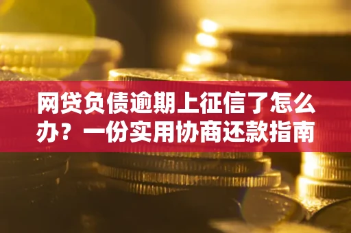 北京网贷负债逾期上征信了怎么办？一份实用协商还款指南请收好