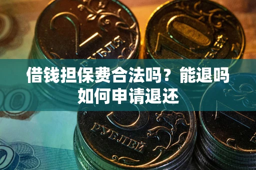北京借钱担保费合法吗？能退吗如何申请退还