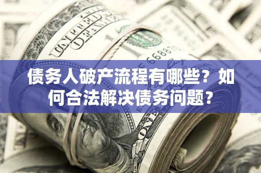 北京债务人破产流程有哪些？如何合法解决债务问题？