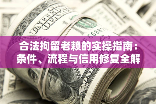 北京合法拘留老赖的实操指南：条件、流程与信用修复全解析