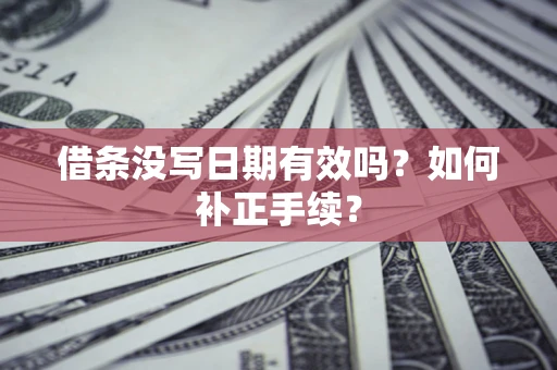 北京借条没写日期有效吗？如何补正手续？