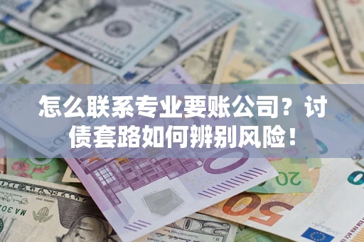 北京怎么联系专业要账公司？讨债套路如何辨别风险！