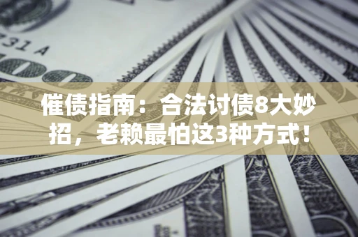 北京催债指南：合法讨债8大妙招，老赖最怕这3种方式！