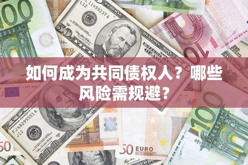 北京如何成为共同债权人？哪些风险需规避？
