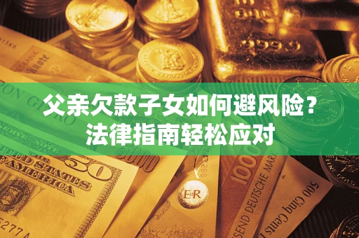 北京父亲欠款子女如何避风险？法律指南轻松应对