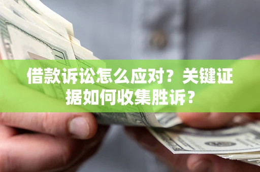 北京借款诉讼怎么应对？关键证据如何收集胜诉？
