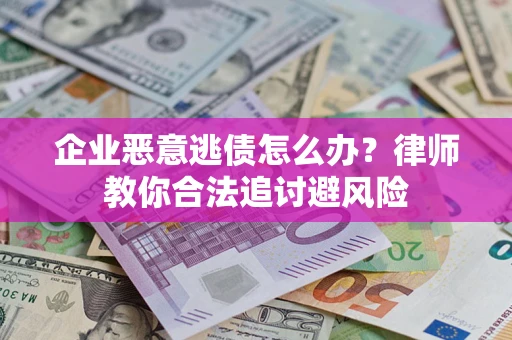 北京企业恶意逃债怎么办？律师教你合法追讨避风险