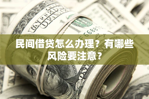 北京民间借贷怎么办理？有哪些风险要注意？