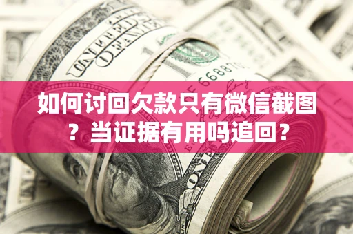 北京如何讨回欠款只有微信截图？当证据有用吗追回？