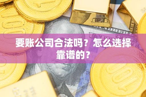 北京要账公司合法吗？怎么选择靠谱的？