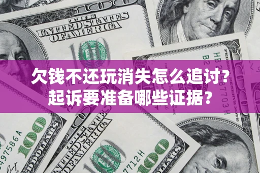 北京欠钱不还玩消失怎么追讨？起诉要准备哪些证据？