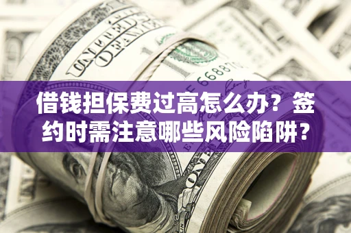北京借钱担保费过高怎么办？签约时需注意哪些风险陷阱？