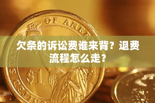 北京欠条的诉讼费谁来背？退费流程怎么走？