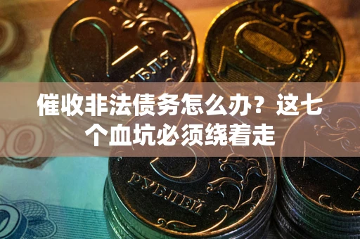 北京催收非法债务怎么办？这七个血坑必须绕着走
