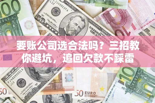 北京要账公司选合法吗？三招教你避坑，追回欠款不踩雷