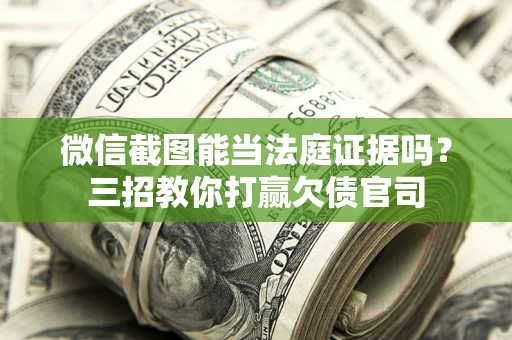 北京微信截图能当法庭证据吗？三招教你打赢欠债官司