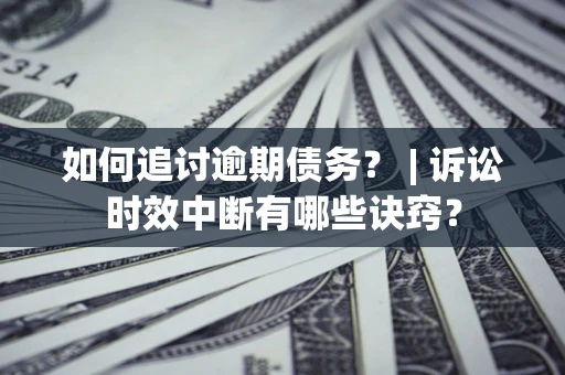 北京如何追讨逾期债务？ | 诉讼时效中断有哪些诀窍？