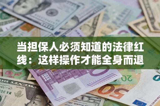 北京当担保人必须知道的法律红线：这样操作才能全身而退