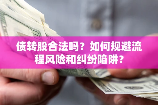 北京债转股合法吗？如何规避流程风险和纠纷陷阱？