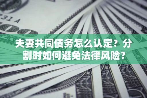 北京夫妻共同债务怎么认定？分割时如何避免法律风险？