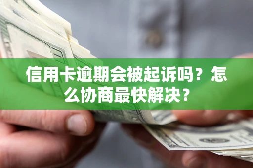 北京信用卡逾期会被起诉吗？怎么协商最快解决？