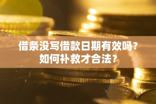 北京借条没写借款日期有效吗？如何补救才合法？