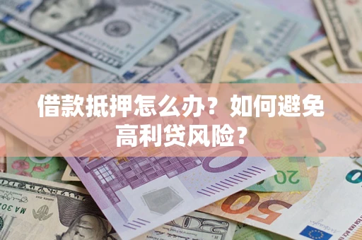 北京借款抵押怎么办？如何避免高利贷风险？