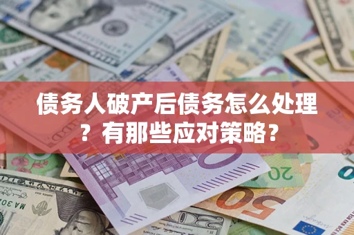 北京债务人破产后债务怎么处理？有那些应对策略？