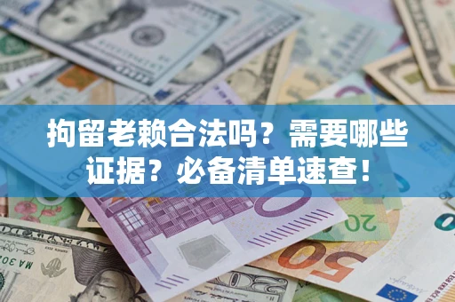 北京拘留老赖合法吗？需要哪些证据？必备清单速查！