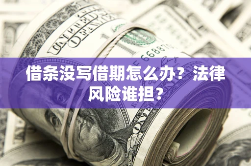 北京借条没写借期怎么办？法律风险谁担？