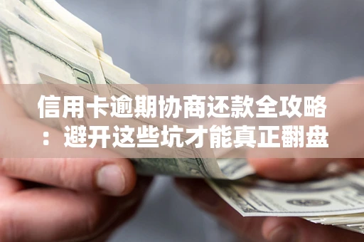 北京信用卡逾期协商还款全攻略：避开这些坑才能真正翻盘