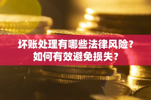 北京坏账处理有哪些法律风险？如何有效避免损失？